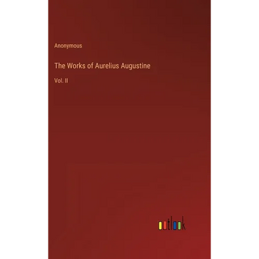 The Works of Aurelius Augustine: Vol. II