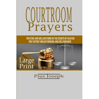 Courtroom Prayers: Prayers And Declarations in the Courts of Heaven For Victory, Breakthrough, and Deliverance