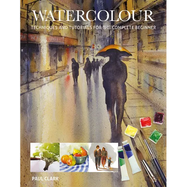 Watercolour: Techniques and Tutorials for the Complete Beginner