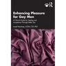 Enhancing Pleasure for Gay Men: A Clinical Guide for Healing and Acceptance Through Better Sex