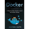 Docker: A Step-by-Step Guide to Learn and Master Docker