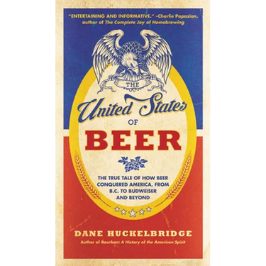 The United States of Beer: The True Tale of How Beer Conquered America, from B.C. to Budweiser and Beyond