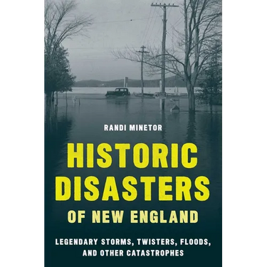 Historic Disasters of New England: Legendary Storms, Twisters, Floods, and Other Catastrophes