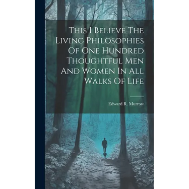 This I Believe The Living Philosophies Of One Hundred Thoughtful Men And Women In All Walks Of Life
