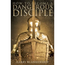 How To Become a Dangerous Disciple