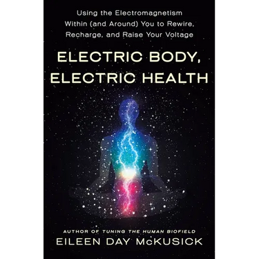 Electric Body, Electric Health: Using the Electromagnetism Within (and Around) You to Rewire, Recharge, and Raise Your Voltage