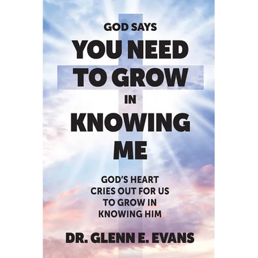 God Says You Need to Grown in Knowing Me: God's Heart Cries Out for Us to Grow in Knowing Him