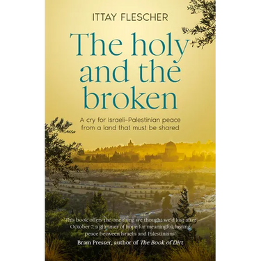 The Holy and the Broken: A Cry for Israeli-Palestinian Peace from a Land That Must Be Shared