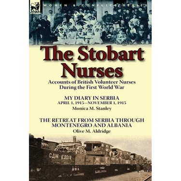 The Stobart Nurses: Accounts of British Volunteer Nurses During the First World War-My Diary in Serbia April 1, 1915-Nov. 1, 1915 by Monic