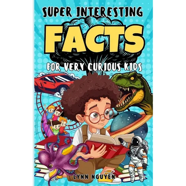 Super Interesting Facts For Very Curious Kids: A Fun Facts And Trivia Book For Kids/ Awesome Facts About Space, Animals, Plants, Prehistoric Dinosaurs