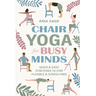Chair Yoga for Busy Minds: Quick and Easy Chair Yoga for Stress Relief, Posture, and Mental Clarity at Work or Home