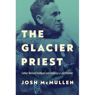 The Glacier Priest: Father Bernard Hubbard and America's Last Frontier