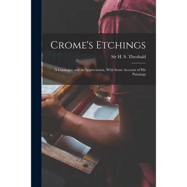 Crome's Etchings; a Catalogue and an Appreciation, With Some Account of his Paintings
