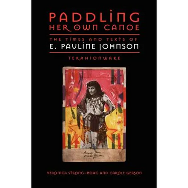 Paddling Her Own Canoe: The Times and Texts of E. Pauline Johnson (Tekahionwake)