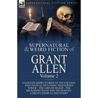 The Collected Supernatural and Weird Fiction of Grant Allen: Volume 2-Fourteen Short Stories of the Strange and Unusual Including 'Wolverden Tower', '