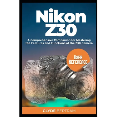 Nikon Z30 User Reference: A Comprehensive Companion for Mastering the Features and Functions of the Z30 Camera