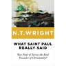 What Saint Paul Really Said: Was Paul of Tarsus the Real Founder of Christianity?