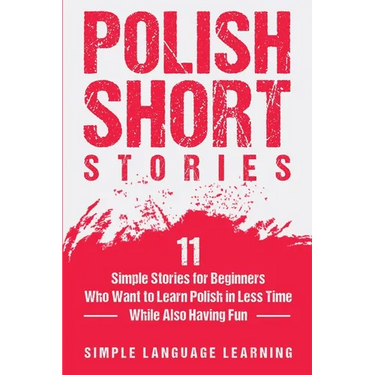 Polish Short Stories: 11 Simple Stories for Beginners Who Want to Learn Polish in Less Time While Also Having Fun