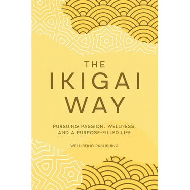 The Ikigai Way: Pursuing Passion, Wellness, and a Purpose-Filled Life
