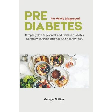 Prediabetes For Newly Diagnosed: Simple Guide to Prevent and Reverse Prediabetes Naturally through Exercise and Healthy Diet