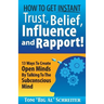 How To Get Instant Trust, Belief, Influence, and Rapport!: 13 Ways To Create Open Minds By Talking To The Subconscious Mind