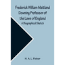 Frederick William Maitland Downing Professor of the Laws of England; A Biographical Sketch