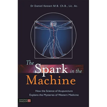 The Spark in the Machine: How the Science of Acupuncture Explains the Mysteries of Western Medicine