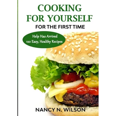 COOKING FOR YOURSELF for the First Time: Help Has Arrived - 120 Easy, Healthy Recipes