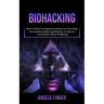 Biohacking: How to Boost Neurogenesis and Rewire Your Brain (Successfully Employing Biohacks to Improve Your Health Life & Wellbeing)