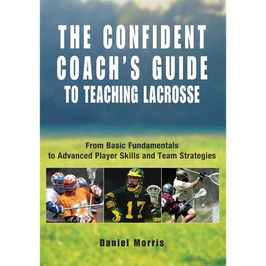 Confident Coach's Guide to Teaching Lacrosse: From Basic Fundamentals To Advanced Player Skills And Team Strategies