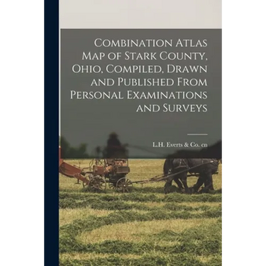 Combination Atlas Map of Stark County, Ohio, Compiled, Drawn and Published From Personal Examinations and Surveys