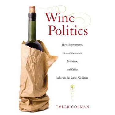 Wine Politics: How Governments, Environmentalists, Mobsters, and Critics Influence the Wines We Drink