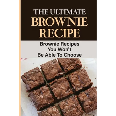 The Ultimate Brownie Recipe: Brownie Recipes You Won't Be Able To Choose