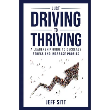 Just Driving to Thriving: A Leadership Guide to Decrease Stress and Increase Profits