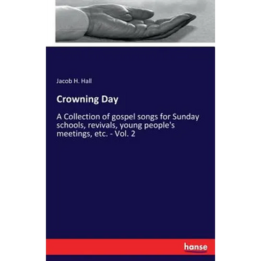 Crowning Day: A Collection of gospel songs for Sunday schools, revivals, young people's meetings, etc. - Vol. 2