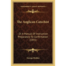 The Anglican Catechist: Or A Manual Of Instruction Preparatory To Confirmation (1855)