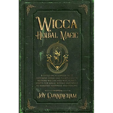 Wicca Herbal Magic: A little Encyclopedia of 25 Different Herbs and Plants Used by Modern Wiccan and Witchcraft Adepts for Magic Rituals a