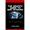 The Grumpy Guide To Quit Smoking: Rants about kicking the habit