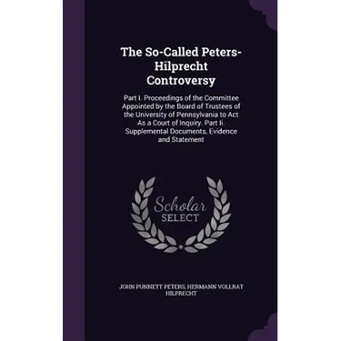 The So-Called Peters-Hilprecht Controversy: Part I. Proceedings of the Committee Appointed by the Board of Trustees of the University of Pennsylvania