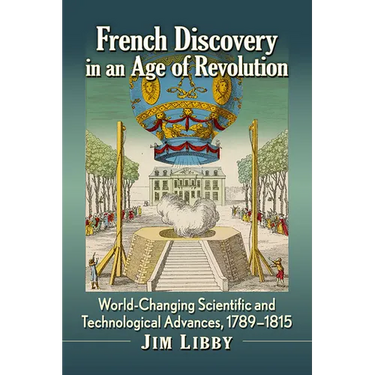 French Discovery in an Age of Revolution: World-Changing Scientific and Technological Advances, 1789-1815