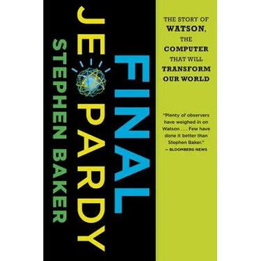 Final Jeopardy: The Story of Watson, the Computer That Will Transform Our World