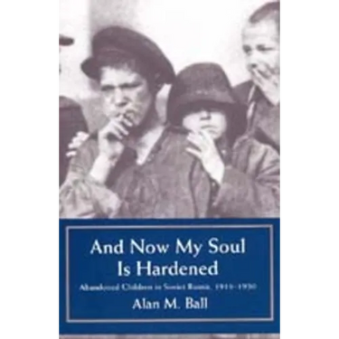 And Now My Heart is Hardened: Abandoned Children in Soviet Russia, 1918-1930