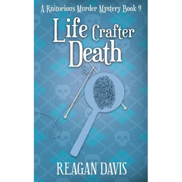 Life Crafter Death: A Knitorious Murder Mystery Book 9
