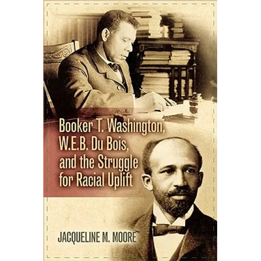 Booker T. Washington, W.E.B. Du Bois, and the Struggle for Racial Uplift