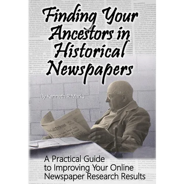 Finding Your Ancestors in Historical Newspapers: A Practical Guide to Improving Your Online Newspaper Research Results
