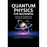 Quantum Physics for Beginners: A Short and Smart Introduction to The Quantum Physics Theories made Easy