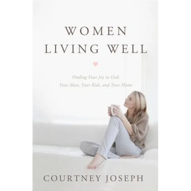 Women Living Well: Find Your Joy in God, Your Man, Your Kids, and Your Home