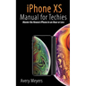 iPhone XS Manual for Techies: Master the Newest iPhone in an Hour or Less