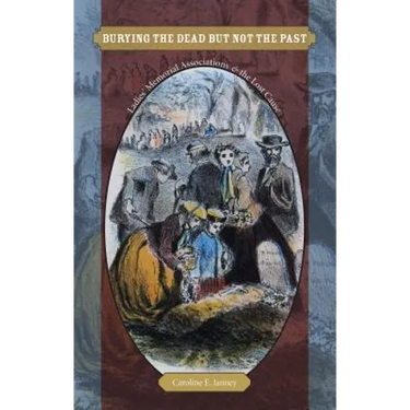 Burying the Dead But Not the Past: Ladies' Memorial Associations and the Lost Cause