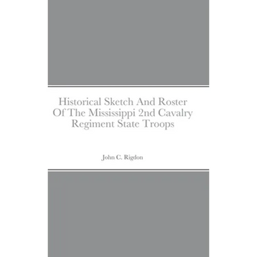 Historical Sketch And Roster Of The Mississippi 2nd Cavalry Regiment State Troops